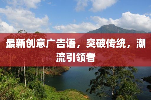 最新创意广告语，突破传统，潮流引领者