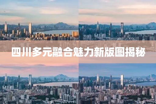 四川多元融合魅力新版图揭秘