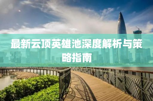 最新云顶英雄池深度解析与策略指南