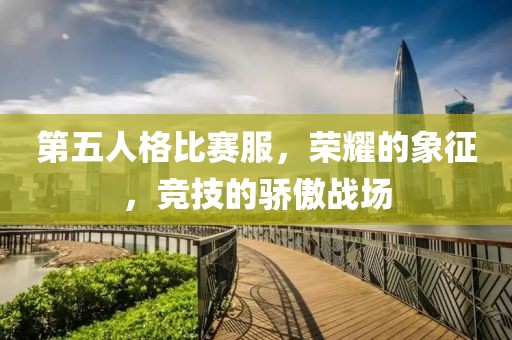 第五人格比赛服，荣耀的象征，竞技的骄傲战场