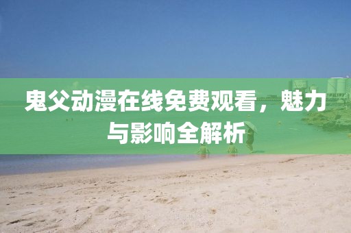 鬼父动漫在线免费观看，魅力与影响全解析