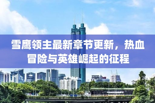 雪鹰领主最新章节更新，热血冒险与英雄崛起的征程