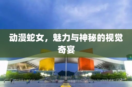 动漫蛇女，魅力与神秘的视觉奇宴