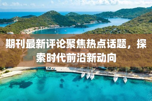 期刊最新评论聚焦热点话题，探索时代前沿新动向