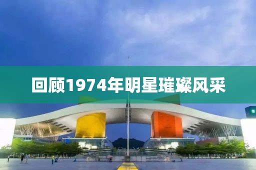 回顾1974年明星璀璨风采