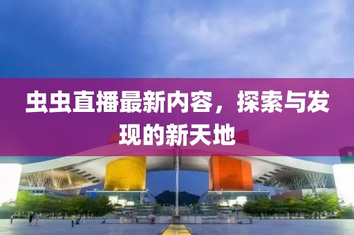 虫虫直播最新内容，探索与发现的新天地