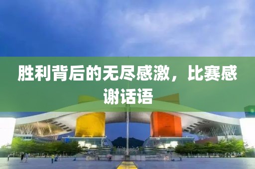 胜利背后的无尽感激，比赛感谢话语
