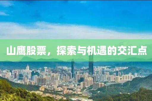 山鹰股票，探索与机遇的交汇点