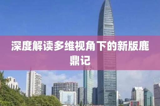 深度解读多维视角下的新版鹿鼎记