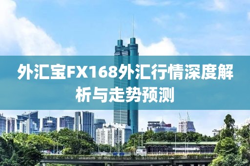 外汇宝FX168外汇行情深度解析与走势预测