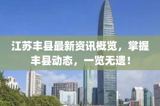 江苏丰县最新资讯概览，掌握丰县动态，一览无遗！