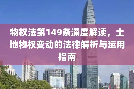 物权法第149条深度解读，土地物权变动的法律解析与运用指南