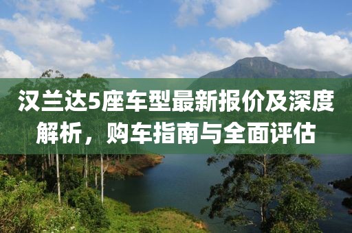 汉兰达5座车型最新报价及深度解析，购车指南与全面评估