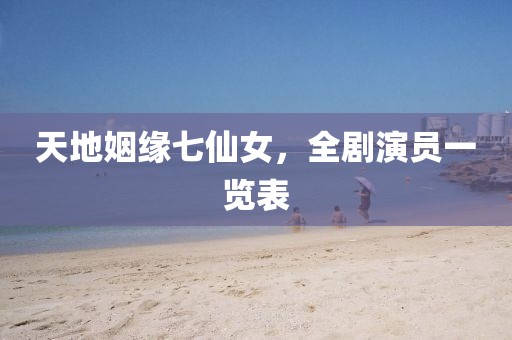 天地姻缘七仙女，全剧演员一览表