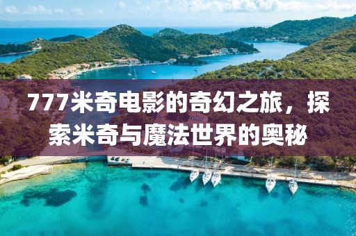 777米奇电影的奇幻之旅，探索米奇与魔法世界的奥秘