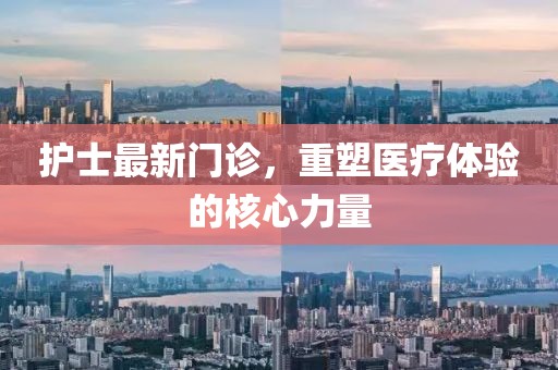 护士最新门诊，重塑医疗体验的核心力量