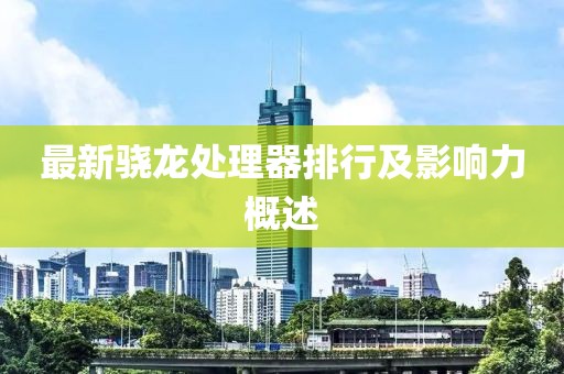 最新骁龙处理器排行及影响力概述
