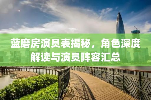 蓝磨房演员表揭秘，角色深度解读与演员阵容汇总