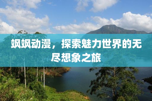 飒飒动漫，探索魅力世界的无尽想象之旅