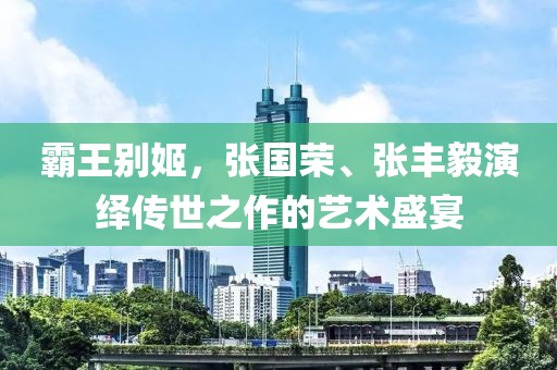 霸王别姬，张国荣、张丰毅演绎传世之作的艺术盛宴