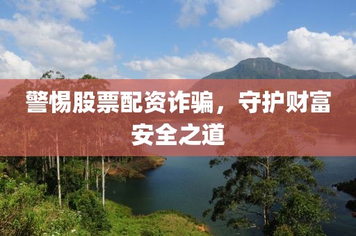 警惕股票配资诈骗，守护财富安全之道