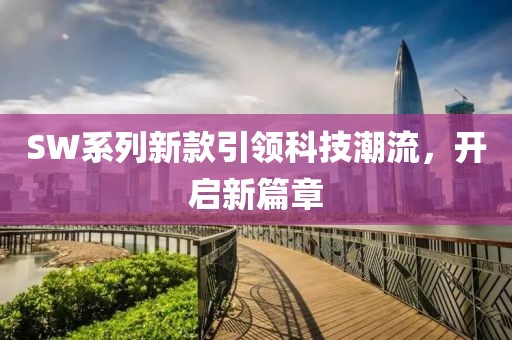 SW系列新款引领科技潮流，开启新篇章