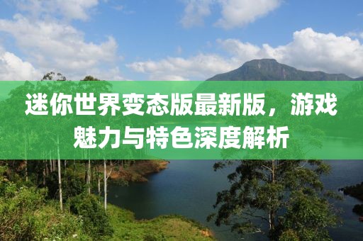 迷你世界变态版最新版，游戏魅力与特色深度解析
