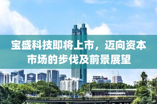 宝盛科技即将上市，迈向资本市场的步伐及前景展望