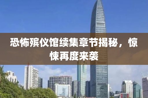 恐怖殡仪馆续集章节揭秘，惊悚再度来袭