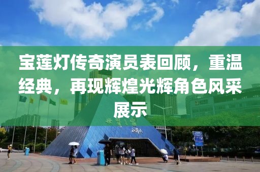 宝莲灯传奇演员表回顾，重温经典，再现辉煌光辉角色风采展示