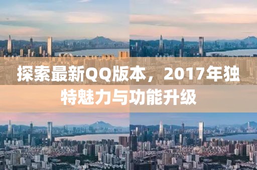 探索最新QQ版本，2017年独特魅力与功能升级