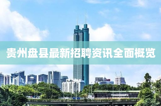 贵州盘县最新招聘资讯全面概览