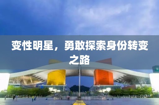 变性明星，勇敢探索身份转变之路
