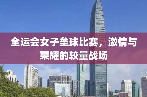 全运会女子垒球比赛，激情与荣耀的较量战场
