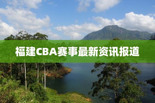 福建CBA赛事最新资讯报道