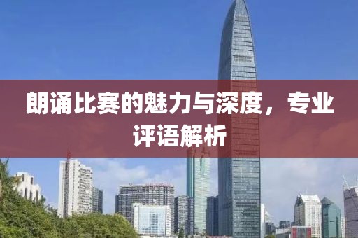 朗诵比赛的魅力与深度，专业评语解析