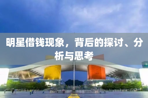 明星借钱现象，背后的探讨、分析与思考