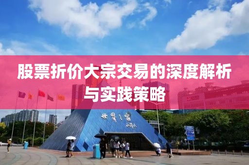 股票折价大宗交易的深度解析与实践策略