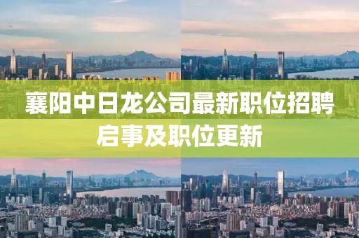 襄阳中日龙公司最新职位招聘启事及职位更新