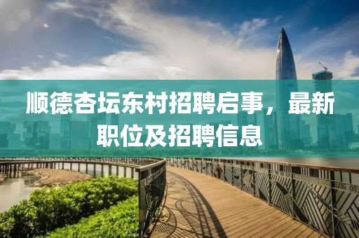 顺德杏坛东村招聘启事，最新职位及招聘信息
