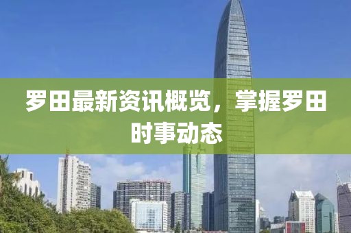 罗田最新资讯概览，掌握罗田时事动态