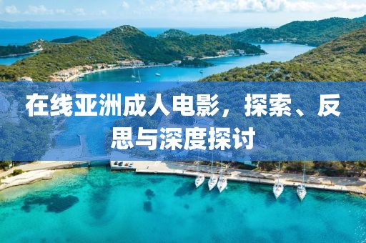 在线亚洲成人电影，探索、反思与深度探讨