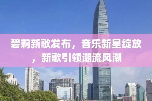 碧莉新歌发布，音乐新星绽放，新歌引领潮流风潮