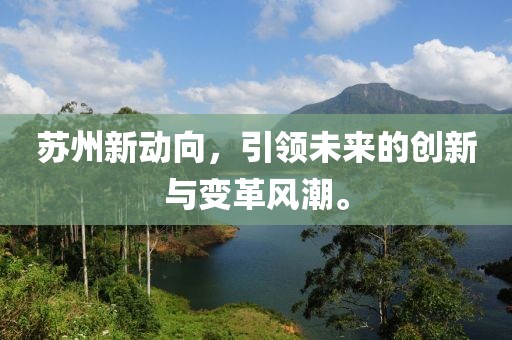 苏州新动向，引领未来的创新与变革风潮。