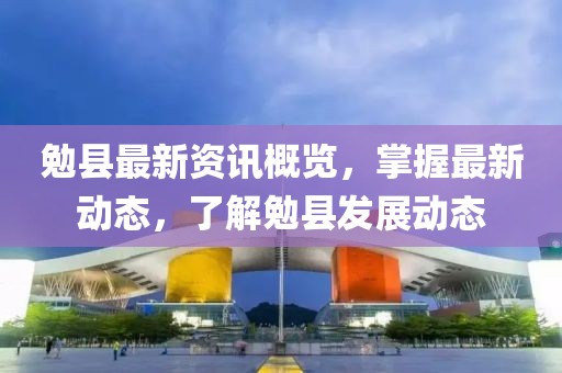 勉县最新资讯概览，掌握最新动态，了解勉县发展动态