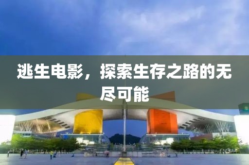 逃生电影，探索生存之路的无尽可能