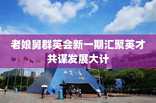 老娘舅群英会新一期汇聚英才共谋发展大计