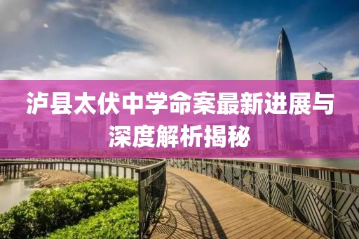 泸县太伏中学命案最新进展与深度解析揭秘
