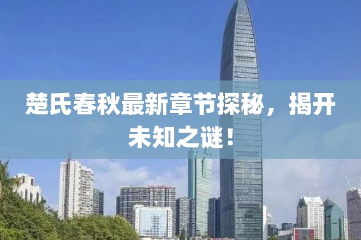 楚氏春秋最新章节探秘，揭开未知之谜！