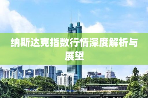 纳斯达克指数行情深度解析与展望